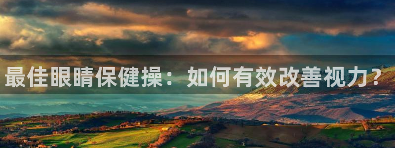 一竞技官方正版app神州：最佳眼睛保健操：如何有效改