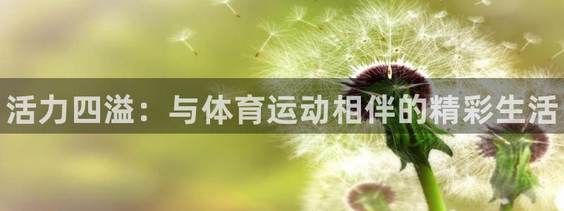 一竞技官网下载平台注册要钱吗是真的吗：活力四溢：与体