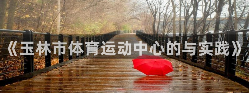 一竞技官网下载平台是正规平台吗知乎：《玉林市体育运动中心的与