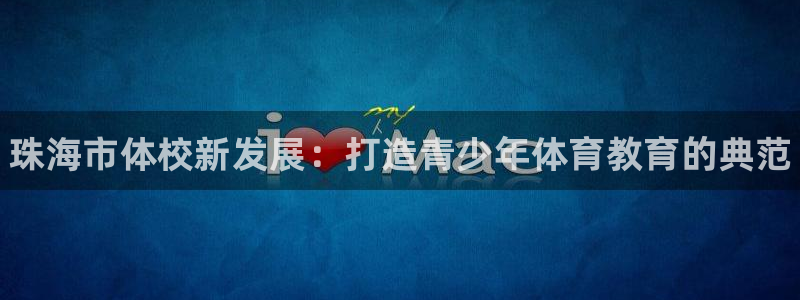 海南一竞技官网下载：珠海市体校新发展：打造青少年体育