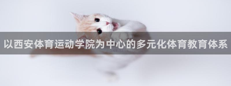 一竞技官网下载平台是正规平台吗：以西安体育运动学院为