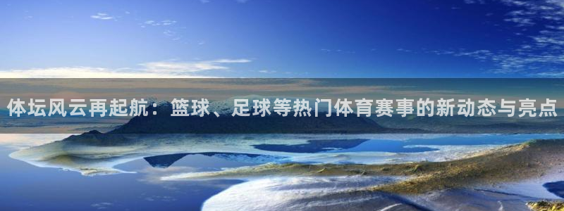 一竞技官方正版app集团官网网址：体坛风云再起航：篮球、足球