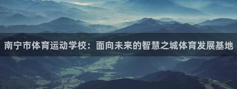 德国一竞技官方正版app集团：南宁市体育运动学校：面向未来的