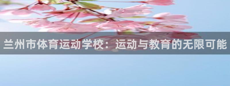 一竞技官方正版app娱乐平台：兰州市体育运动学校：运动与教育