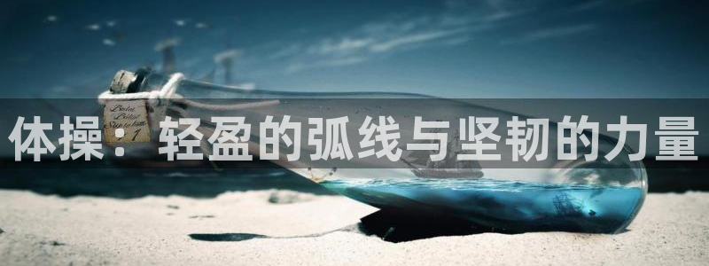 一竞技官网下载平台假的吗是真的吗吗：体操：轻盈的弧线