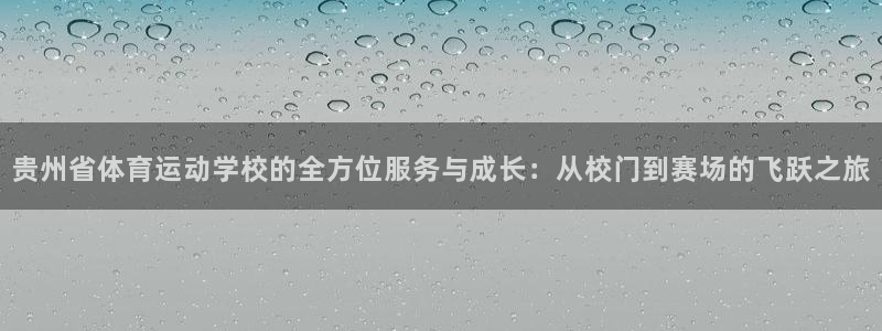 一竞技官方正版app新能源：贵州省体育运动学校的全方位服务与