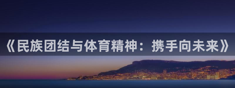 一竞技官网下载平台注册要钱吗安全吗：《民族团结与体育